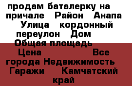 продам баталерку на 22 причале › Район ­ Анапа › Улица ­ кордонный переулон › Дом ­ 1 › Общая площадь ­ 5 › Цена ­ 1 800 000 - Все города Недвижимость » Гаражи   . Камчатский край